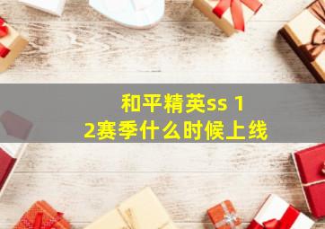 和平精英ss 12赛季什么时候上线